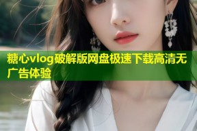 糖心vlog破解版网盘极速下载高清无广告体验
