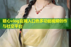 糖心vlog官网入口色多功能视频创作与社交平台