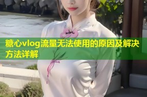 糖心vlog流量无法使用的原因及解决方法详解