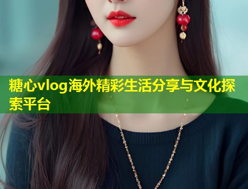 糖心vlog海外精彩生活分享与文化探索平台  第2张