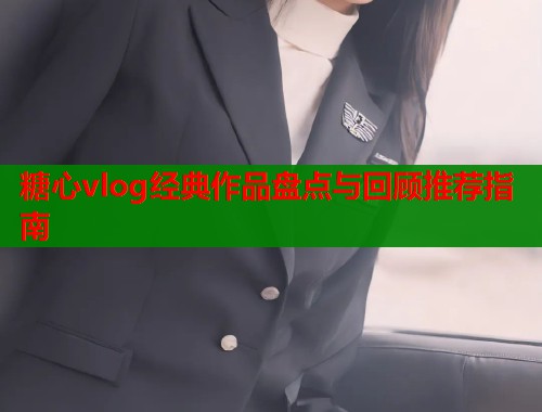 糖心vlog经典作品盘点与回顾推荐指南  第1张