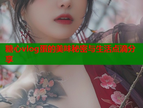 糖心vlog蛋的美味秘密与生活点滴分享  第1张