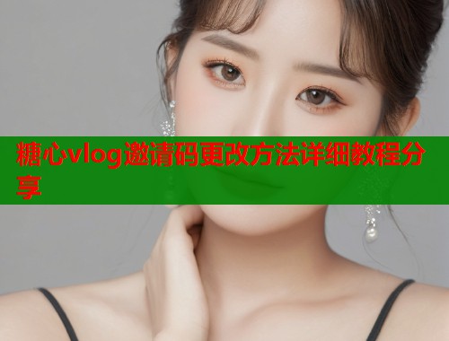 糖心vlog邀请码更改方法详细教程分享  第2张
