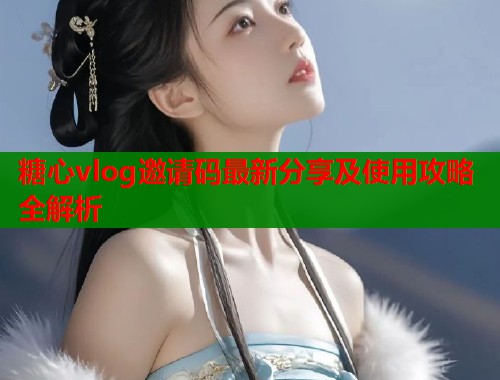 糖心vlog邀请码最新分享及使用攻略全解析  第1张