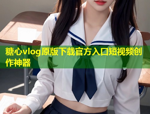 糖心vlog原版下载官方入口短视频创作神器  第1张