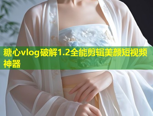 糖心vlog破解1.2全能剪辑美颜短视频神器  第1张