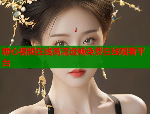 糖心视频在线高清流畅免费在线观看平台  第1张
