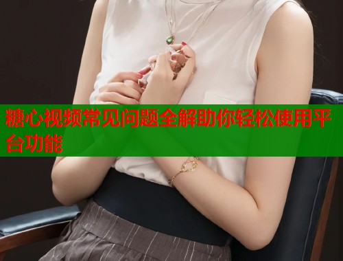 糖心视频常见问题全解助你轻松使用平台功能  第1张