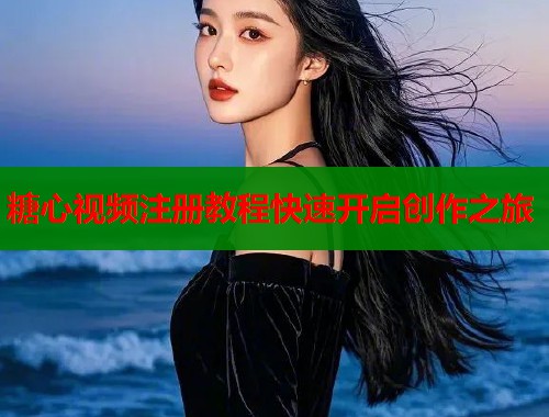 糖心视频注册教程快速开启创作之旅  第1张