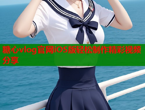 糖心vlog官网iOS版轻松制作精彩视频分享  第1张