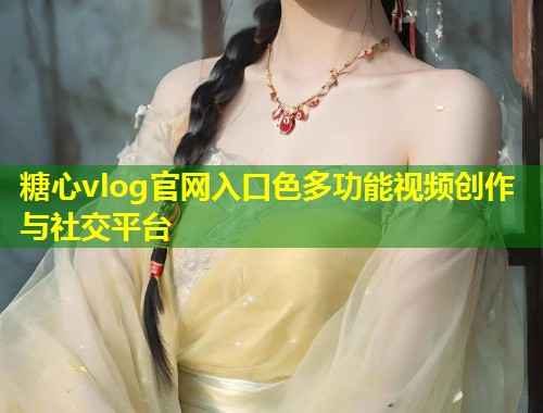 糖心vlog官网入口色多功能视频创作与社交平台  第1张