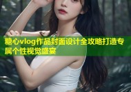 糖心vlog作品封面设计全攻略打造专属个性视觉盛宴