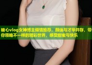 糖心vlog女神博主倾情推荐，颜值与才华并存，带你领略不一样的精彩世界，感受甜蜜与快乐