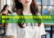 糖心vlog精彩生活记录与心情分享全集