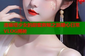 洛丽塔少女的甜蜜救赎之旅糖心日常VLOG揭秘