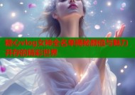 糖心vlog女神全名单揭秘颜值与魅力并存的精彩世界
