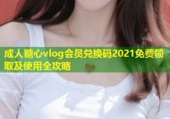 成人糖心vlog会员兑换码2021免费领取及使用全攻略