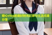 糖心vlog的美好时光记录与生活点滴分享