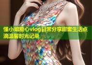 懂小姐糖心vlog日常分享甜蜜生活点滴温馨时光记录