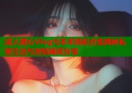 成人糖心Vlog污本本精彩合集揭秘私密生活与激情瞬间分享