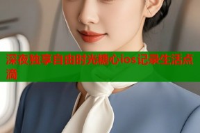 深夜独享自由时光糖心ios记录生活点滴