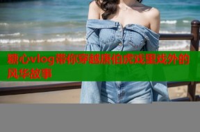 糖心vlog带你穿越唐伯虎戏里戏外的风华故事