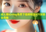 成人糖心vlog免费下载教程及iOS安装全攻略