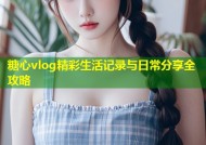 糖心vlog精彩生活记录与日常分享全攻略