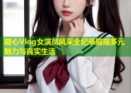 糖心Vlog女演员风采全纪录展现多元魅力与真实生活