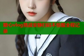 糖心vlog挑战安静扫码不惊醒全程记录