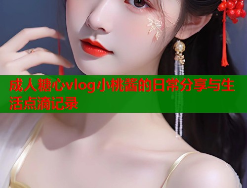 成人糖心vlog小桃酱的日常分享与生活点滴记录  第2张