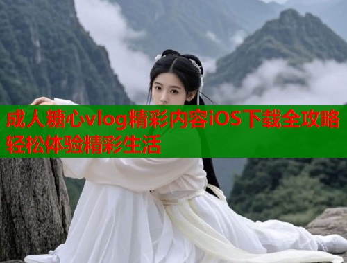 成人糖心vlog精彩内容iOS下载全攻略轻松体验精彩生活  第2张
