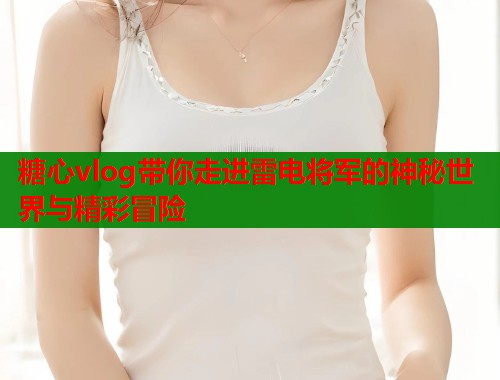糖心vlog带你走进雷电将军的神秘世界与精彩冒险  第1张